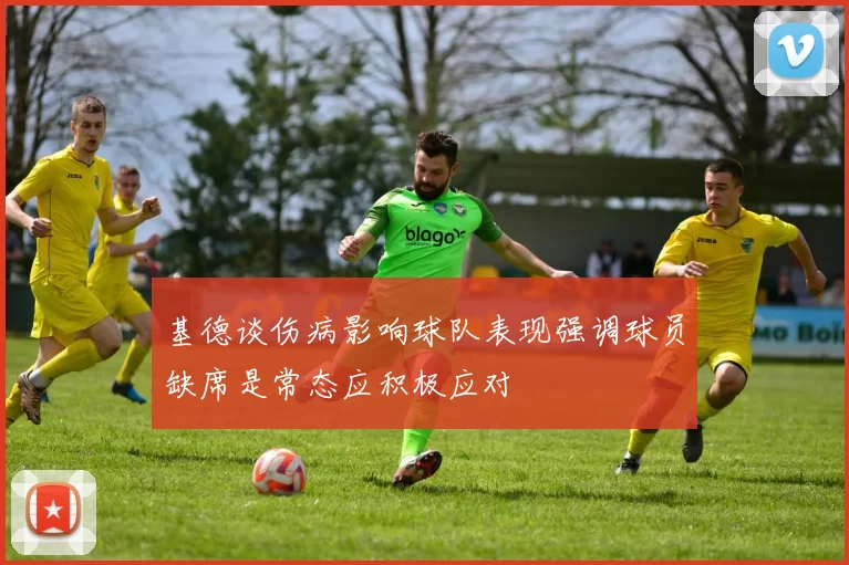 基德谈伤病影响球队表现强调球员缺席是常态应积极应对