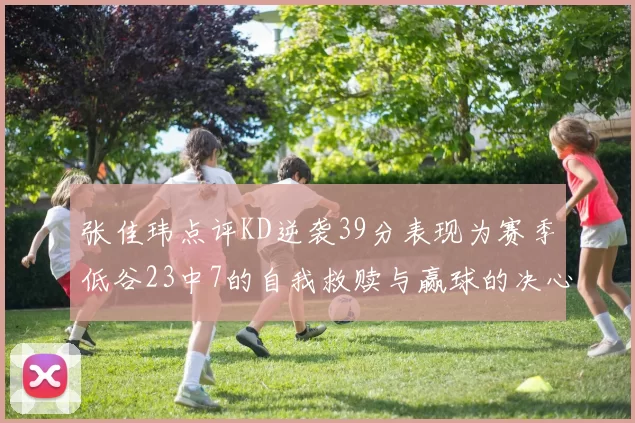 张佳玮点评KD逆袭39分表现为赛季低谷23中7的自我救赎与赢球的决心